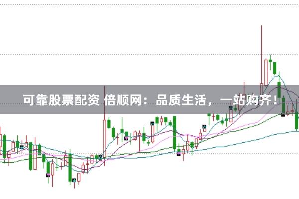 可靠股票配资 倍顺网：品质生活，一站购齐！