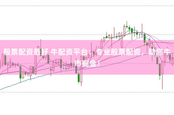 股票配资最好 牛配资平台：专业股票配资，助您牛市掘金！