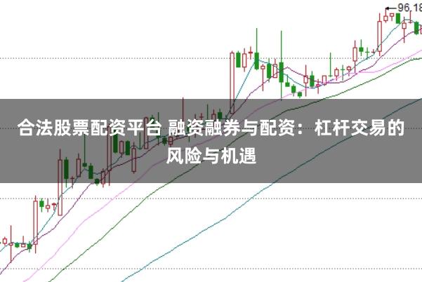 合法股票配资平台 融资融券与配资：杠杆交易的风险与机遇