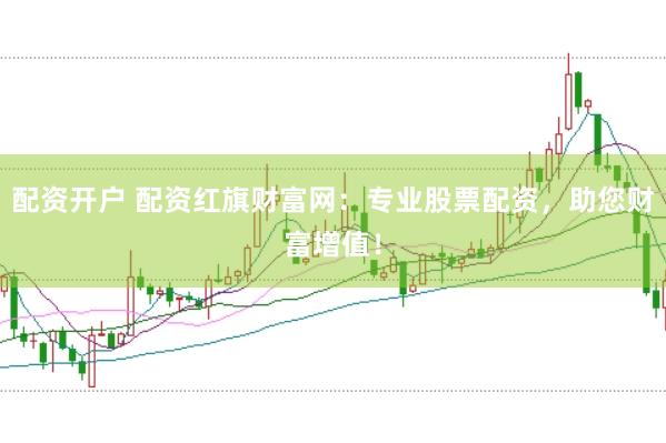配资开户 配资红旗财富网：专业股票配资，助您财富增值！