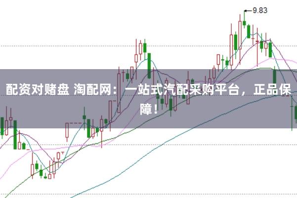 配资对赌盘 淘配网：一站式汽配采购平台，正品保障！