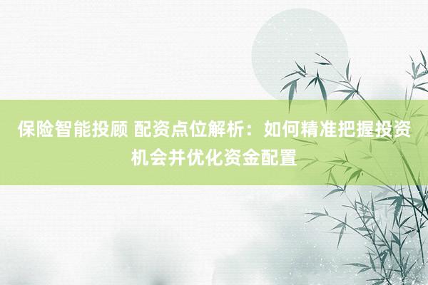 保险智能投顾 配资点位解析:如何精准把握投资机会并优化资金配置