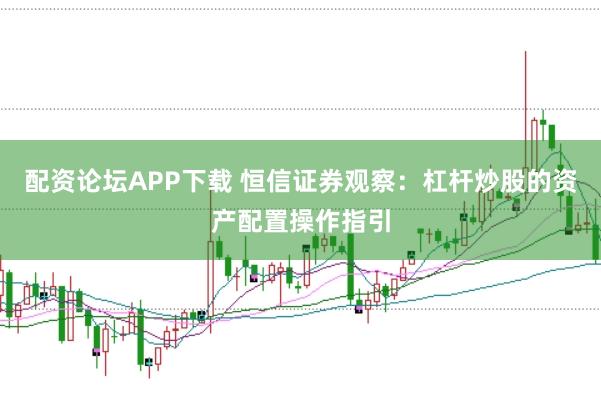 配资论坛APP下载 恒信证券观察:杠杆炒股的资产配置操作指引