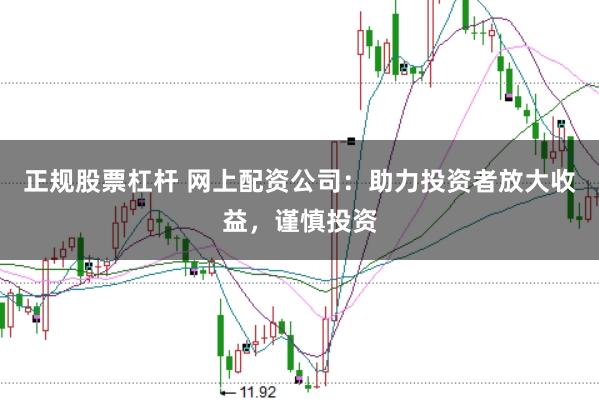 正规股票杠杆 网上配资公司：助力投资者放大收益，谨慎投资