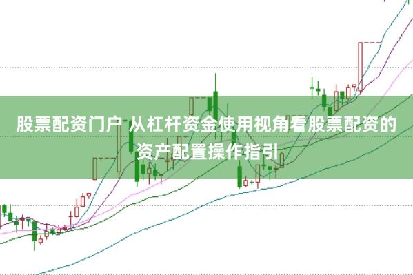 股票配资门户 从杠杆资金使用视角看股票配资的资产配置操作指引