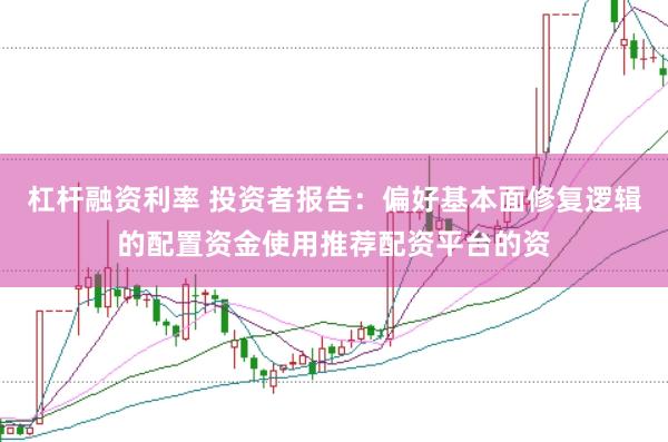 杠杆融资利率 投资者报告：偏好基本面修复逻辑的配置资金使用推荐配资平台的资