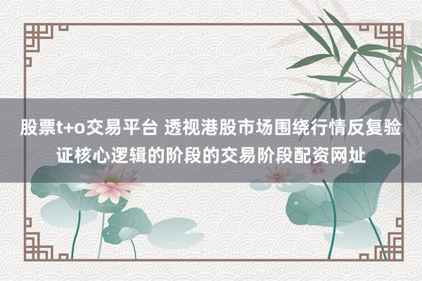 股票t+o交易平台 透视港股市场围绕行情反复验证核心逻辑的阶段的交易阶段配资网址