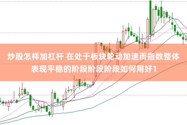 炒股怎样加杠杆 在处于板块轮动加速而指数整体表现平稳的阶段阶段阶段如何用好1
