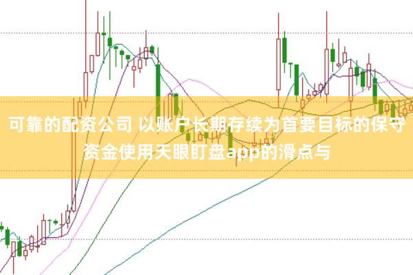 可靠的配资公司 以账户长期存续为首要目标的保守资金使用天眼盯盘app的滑点与