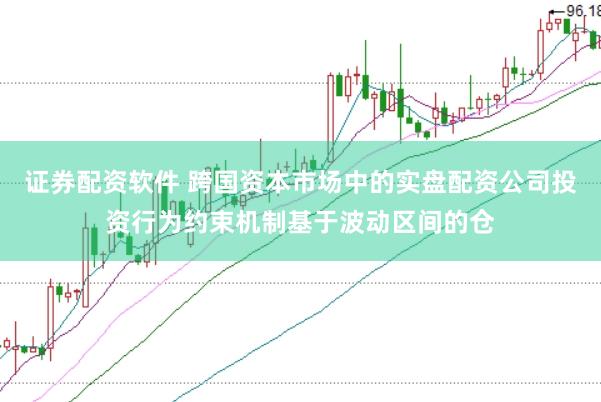 证券配资软件 跨国资本市场中的实盘配资公司投资行为约束机制基于波动区间的仓