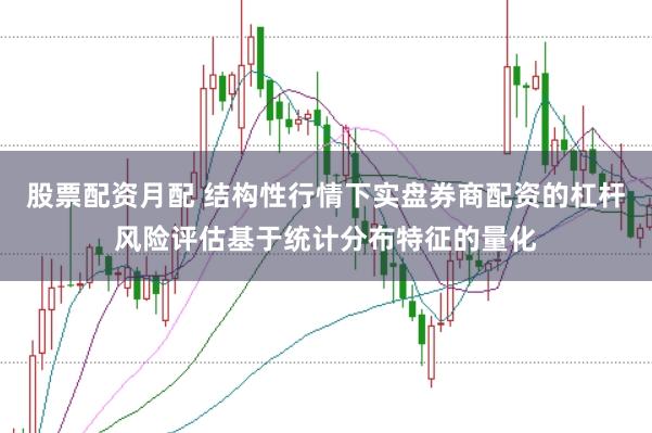 股票配资月配 结构性行情下实盘券商配资的杠杆风险评估基于统计分布特征的量化