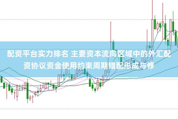 配资平台实力排名 主要资本流向区域中的外汇配资协议资金使用约束周期错配形成与修