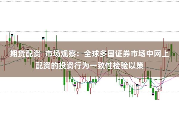 期货配资 市场观察:全球多国证券市场中网上配资的投资行为一致性检验以策