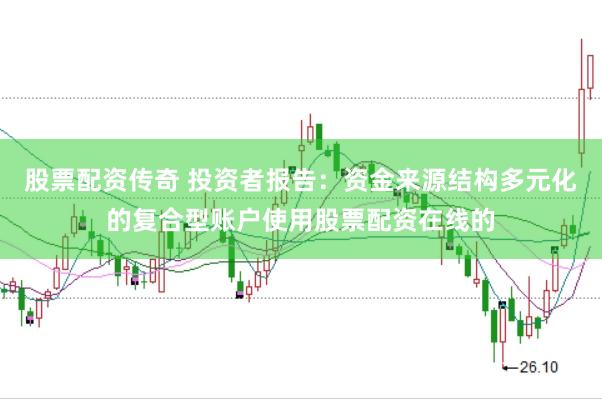 股票配资传奇 投资者报告:资金来源结构多元化的复合型账户使用股票配资在线的