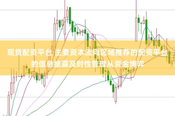 现货配资平台 主要资本流向区域推荐的配资平台的信息披露及时性管理从资金博弈