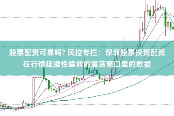 股票配资可靠吗? 风控专栏：深圳股票投资配资在行情延续性偏弱的震荡窗口里的数据