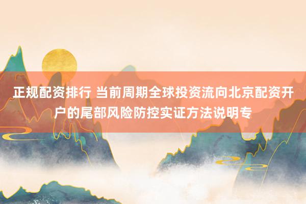 正规配资排行 当前周期全球投资流向北京配资开户的尾部风险防控实证方法说明专