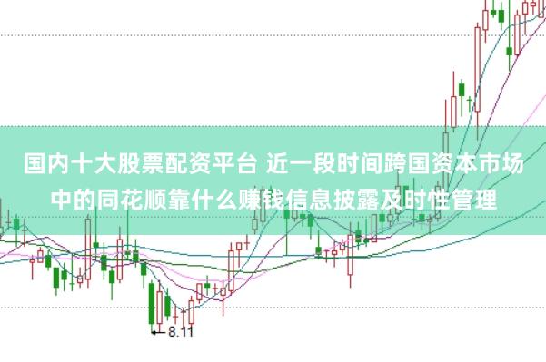 国内十大股票配资平台 近一段时间跨国资本市场中的同花顺靠什么赚钱信息披露及时性管理