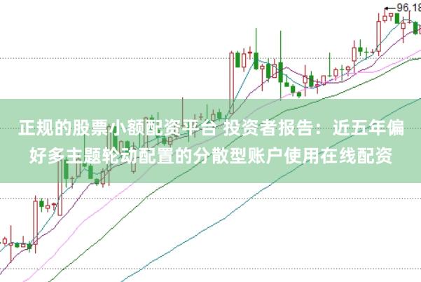 正规的股票小额配资平台 投资者报告：近五年偏好多主题轮动配置的分散型账户使用在线配资