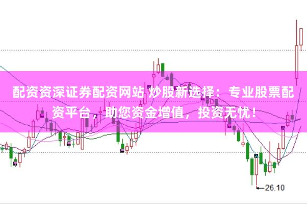 配资资深证券配资网站 炒股新选择:专业股票配资平台,助您资金增值,投资无忧!