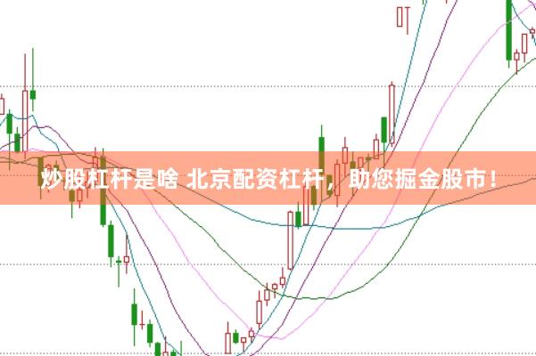 炒股杠杆是啥 北京配资杠杆，助您掘金股市！