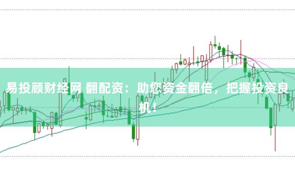 易投顾财经网 翻配资:助您资金翻倍,把握投资良机!