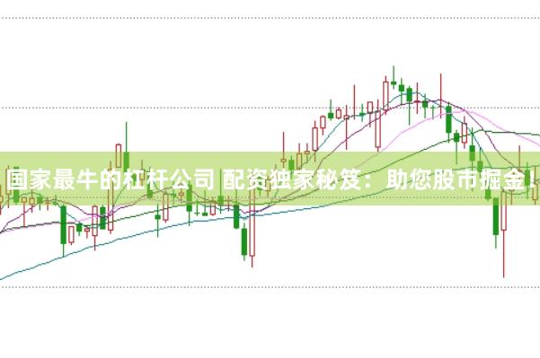 国家最牛的杠杆公司 配资独家秘笈:助您股市掘金!