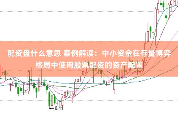 配资盘什么意思 案例解读:中小资金在存量博弈格局中使用股票配资的资产配置