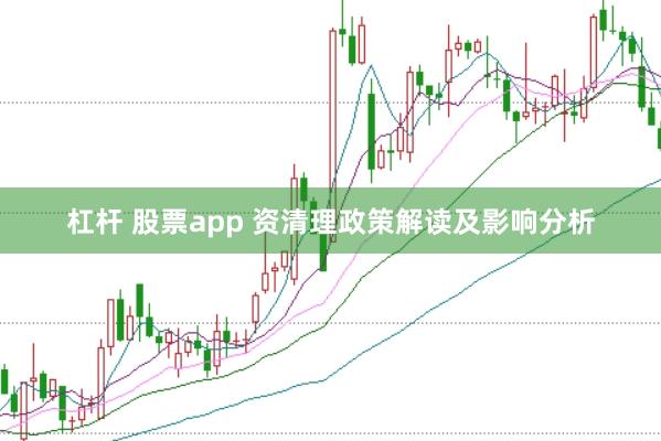 杠杆 股票app 资清理政策解读及影响分析