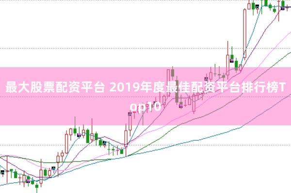 最大股票配资平台 2019年度最佳配资平台排行榜Top10