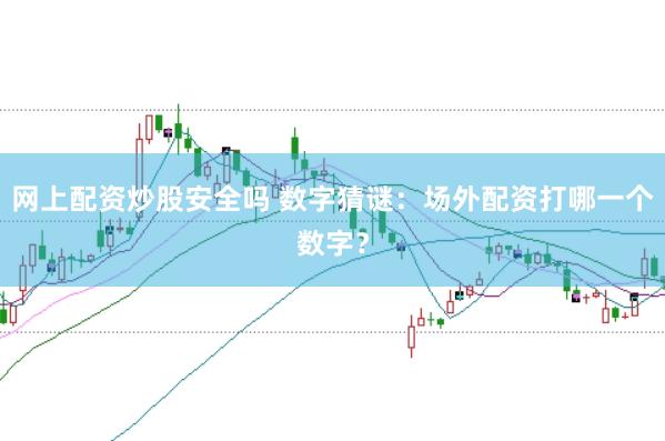 网上配资炒股安全吗 数字猜谜：场外配资打哪一个数字？