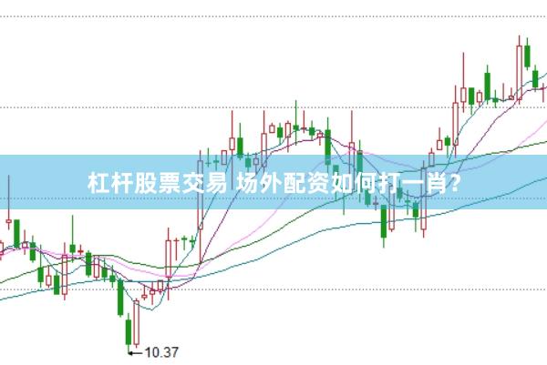 杠杆股票交易 场外配资如何打一肖?