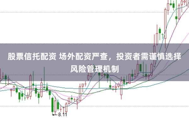 股票信托配资 场外配资严查，投资者需谨慎选择风险管理机制
