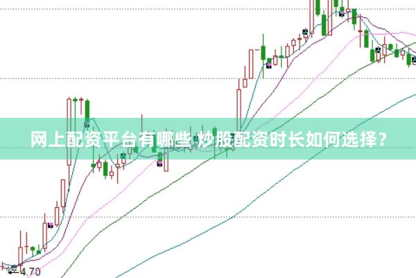 网上配资平台有哪些 炒股配资时长如何选择？
