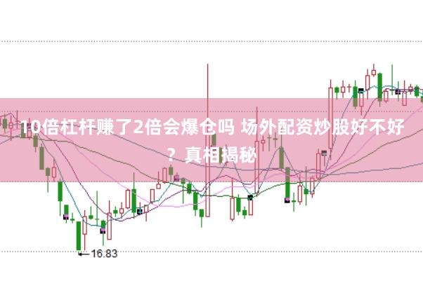 10倍杠杆赚了2倍会爆仓吗 场外配资炒股好不好?真相揭秘