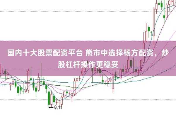 国内十大股票配资平台 熊市中选择杨方配资，炒股杠杆操作更稳妥