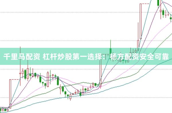千里马配资 杠杆炒股第一选择：杨方配资安全可靠