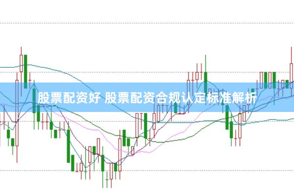 股票配资好 股票配资合规认定标准解析