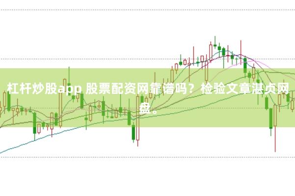 杠杆炒股app 股票配资网靠谱吗？检验文章湛贞网盘。