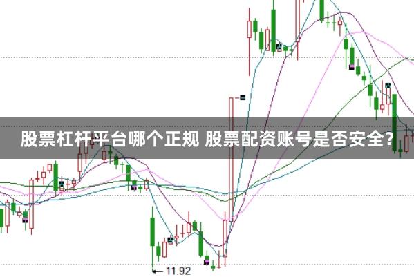 股票杠杆平台哪个正规 股票配资账号是否安全？