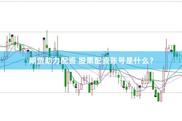 期货助力配资 股票配资账号是什么？
