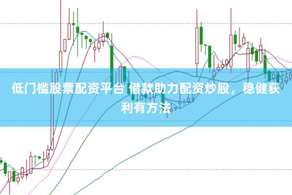 低门槛股票配资平台 借款助力配资炒股，稳健获利有方法
