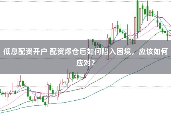 低息配资开户 配资爆仓后如何陷入困境，应该如何应对？