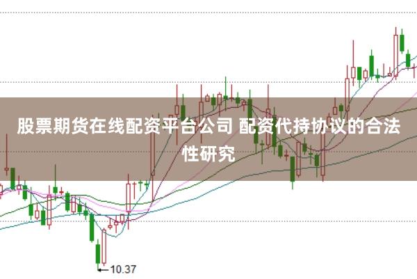 股票期货在线配资平台公司 配资代持协议的合法性研究