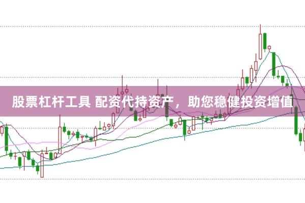 股票杠杆工具 配资代持资产，助您稳健投资增值