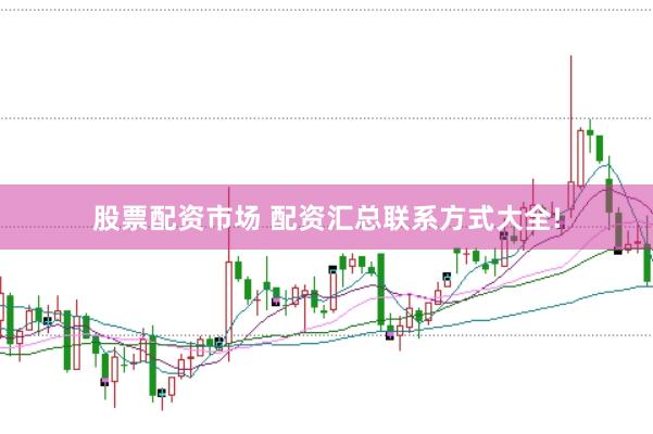 股票配资市场 配资汇总联系方式大全!