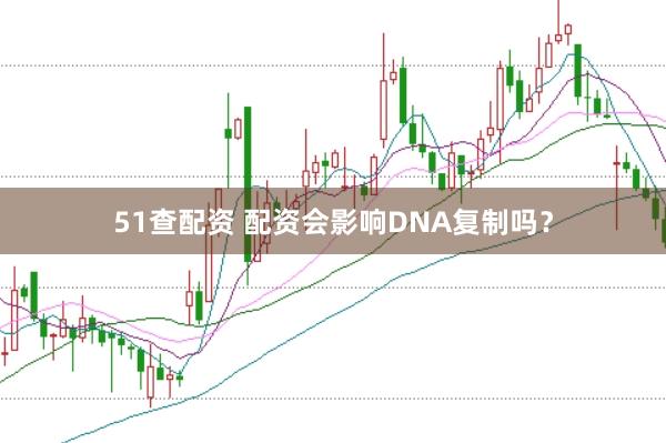 51查配资 配资会影响DNA复制吗？