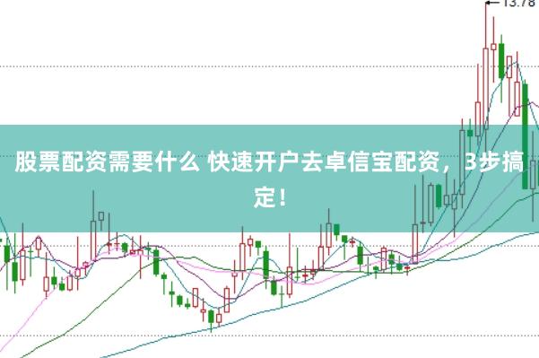 股票配资需要什么 快速开户去卓信宝配资，3步搞定！