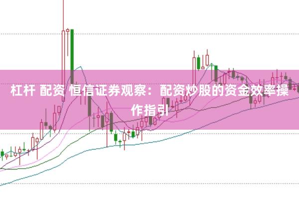 杠杆 配资 恒信证券观察：配资炒股的资金效率操作指引