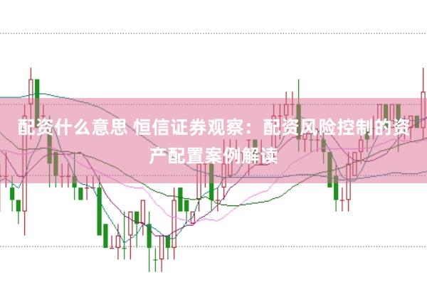 配资什么意思 恒信证券观察：配资风险控制的资产配置案例解读